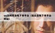 qq空间赞自助下单平台（低价自助下单平台网站）