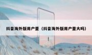 抖音海外版用户量（抖音海外版用户量大吗）