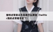 推特点赞显示不出来什么原因（twitter我的点赞看不见了）