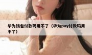 华为钱包付款码用不了（华为pay付款码用不了）