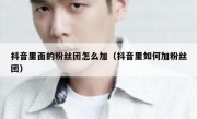 抖音里面的粉丝团怎么加（抖音里如何加粉丝团）