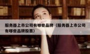 服务器上市公司有哪些品牌（服务器上市公司有哪些品牌股票）