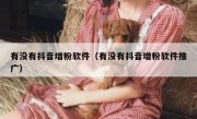 有没有抖音增粉软件（有没有抖音增粉软件推广）