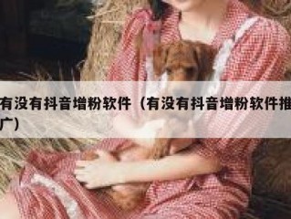有没有抖音增粉软件（有没有抖音增粉软件推广）