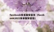 facebook安卓版安装包（facebook2021安卓版安装包）