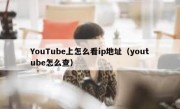 YouTube上怎么看ip地址（youtube怎么查）