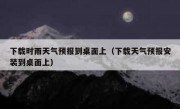 下载时雨天气预报到桌面上（下载天气预报安装到桌面上）