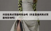 抖音能用点赞器吗安全吗（抖音直播间用点赞器有影响吗）