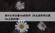 有什么可以看ins的软件（什么软件可以看ins上的内容）