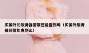 买国外的服务器警察还能查到吗（买国外服务器网警能查到么）