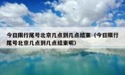 今日限行尾号北京几点到几点结束（今日限行尾号北京几点到几点结束呢）