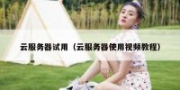 云服务器试用（云服务器使用视频教程）