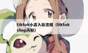 tiktok小店入驻流程（tiktok shop入驻）