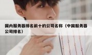 国内服务器排名前十的公司名称（中国服务器公司排名）