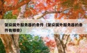 架设国外服务器的条件（架设国外服务器的条件有哪些）