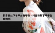 抖音粉丝下单平台有哪些（抖音粉丝下单平台有哪些）