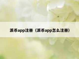 派币app注册（派币app怎么注册）