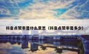 抖音点赞率是什么意思（抖音点赞率是多少）