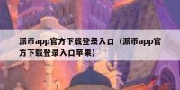 派币app官方下载登录入口（派币app官方下载登录入口苹果）