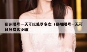 郑州限号一天可以处罚多次（郑州限号一天可以处罚多次嘛）