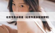 北京冬奥会报道（北京冬奥会报道策划）