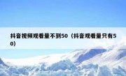 抖音视频观看量不到50（抖音观看量只有50）