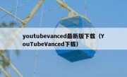 youtubevanced最新版下载（YouTubeVanced下载）