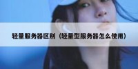 轻量服务器区别（轻量型服务器怎么使用）