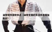 油管如何涨粉快点（油管主播的生活快速增加粉丝）