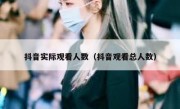 抖音实际观看人数（抖音观看总人数）