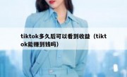 tiktok多久后可以看到收益（tiktok能赚到钱吗）