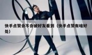 快手点赞会不会被好友看到（快手点赞有啥好处）