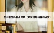 怎么增加抖音点赞数（如何增加抖音的点赞）