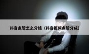 抖音点赞怎么分钱（抖音视频点赞分成）