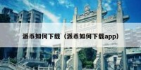 派币如何下载（派币如何下载app）