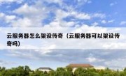 云服务器怎么架设传奇（云服务器可以架设传奇吗）