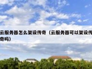 云服务器怎么架设传奇（云服务器可以架设传奇吗）