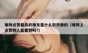 推特点赞最高的推文是什么软件做的（推特上点赞别人能看到吗?）