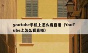 youtube手机上怎么看直播（YouTube上怎么看直播）