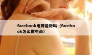 facebook电商能做吗（facebook怎么做电商）
