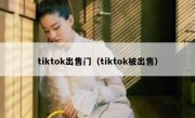 tiktok出售门（tiktok被出售）