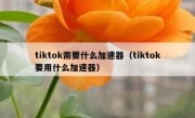 tiktok需要什么加速器（tiktok要用什么加速器）