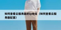 如何查看云服务器的ip地址（如何查看云服务器配置）