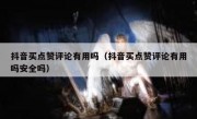 抖音买点赞评论有用吗（抖音买点赞评论有用吗安全吗）