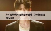 ins视频访问记录在哪里看（ins视频观看记录）