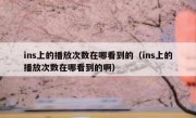 ins上的播放次数在哪看到的（ins上的播放次数在哪看到的啊）