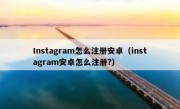 Instagram怎么注册安卓（instagram安卓怎么注册?）