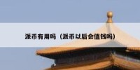 派币有用吗（派币以后会值钱吗）