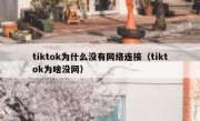 tiktok为什么没有网络连接（tiktok为啥没网）