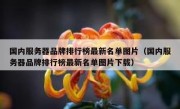 国内服务器品牌排行榜最新名单图片（国内服务器品牌排行榜最新名单图片下载）